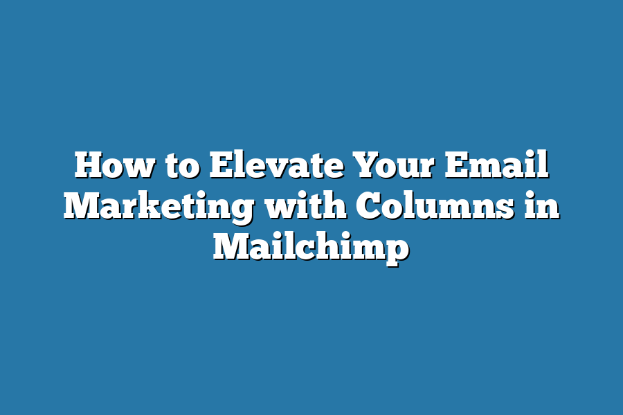 How to Elevate Your Email Marketing with Columns in Mailchimp