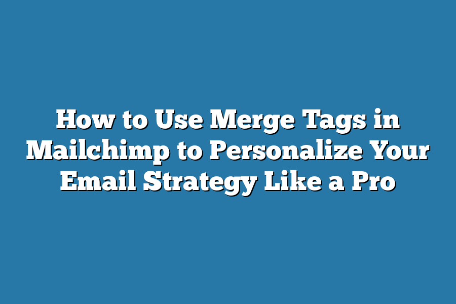 How to Use Merge Tags in Mailchimp to Personalize Your Email Strategy Like a Pro